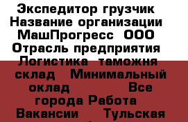 Экспедитор-грузчик › Название организации ­ МашПрогресс, ООО › Отрасль предприятия ­ Логистика, таможня, склад › Минимальный оклад ­ 22 000 - Все города Работа » Вакансии   . Тульская обл.